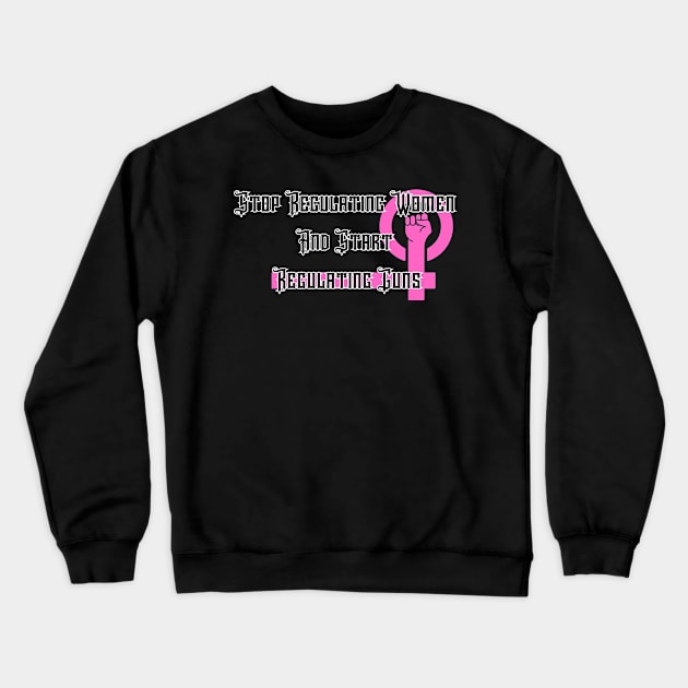 Stop Regulating Women And Start Regulating Guns Crewneck Sweatshirt by LordPuszek